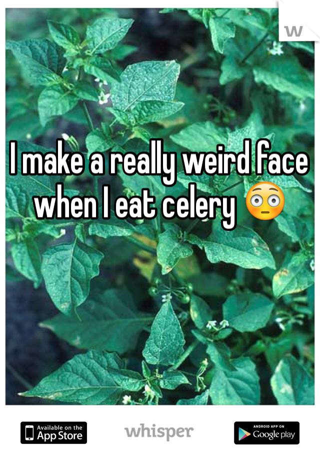 I make a really weird face when I eat celery 😳