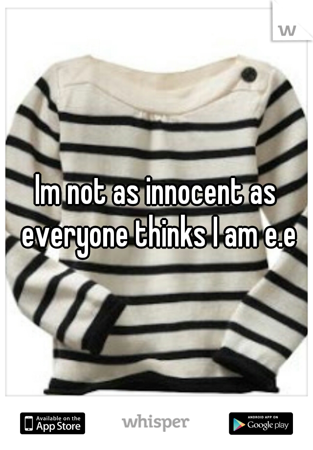Im not as innocent as everyone thinks I am e.e
