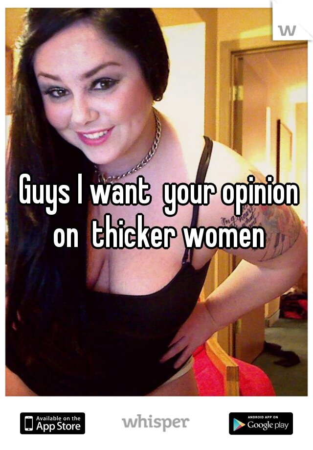  Guys I want  your opinion on  thicker women
