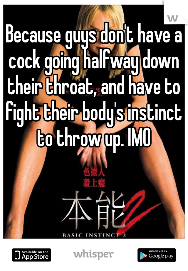Because guys don't have a cock going halfway down their throat, and have to fight their body's instinct to throw up. IMO