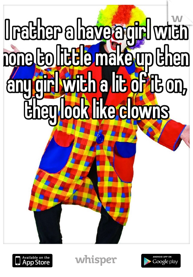 I rather a have a girl with none to little make up then any girl with a lit of it on, they look like clowns