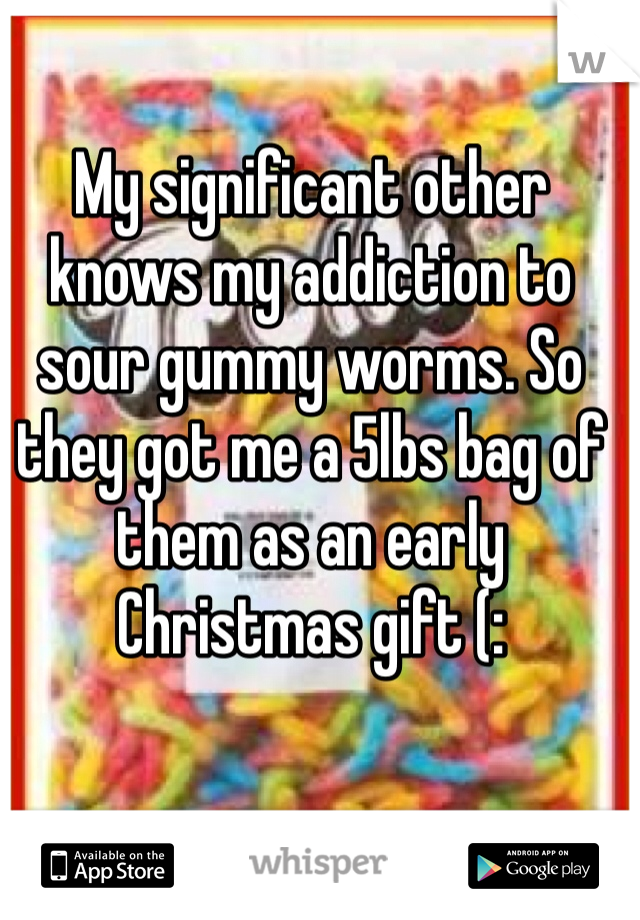 
My significant other knows my addiction to sour gummy worms. So they got me a 5lbs bag of them as an early Christmas gift (: