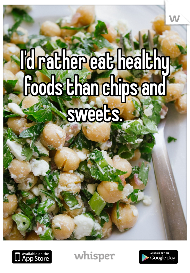 I'd rather eat healthy foods than chips and sweets.