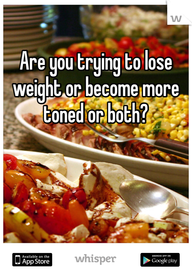 Are you trying to lose weight or become more toned or both?