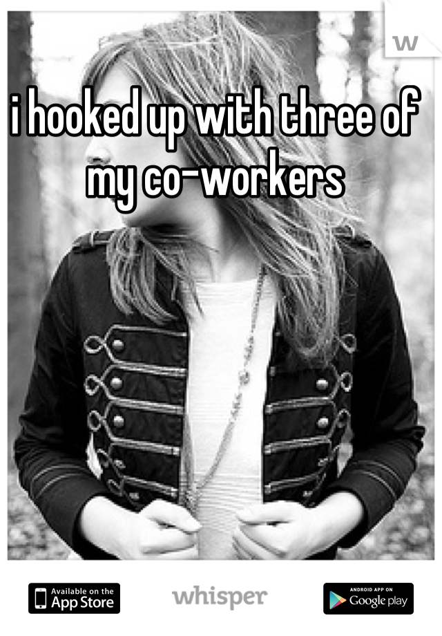 i hooked up with three of my co-workers