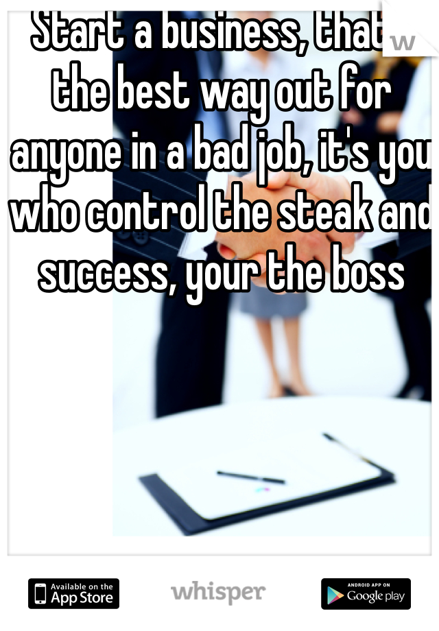 Start a business, that's the best way out for anyone in a bad job, it's you who control the steak and success, your the boss