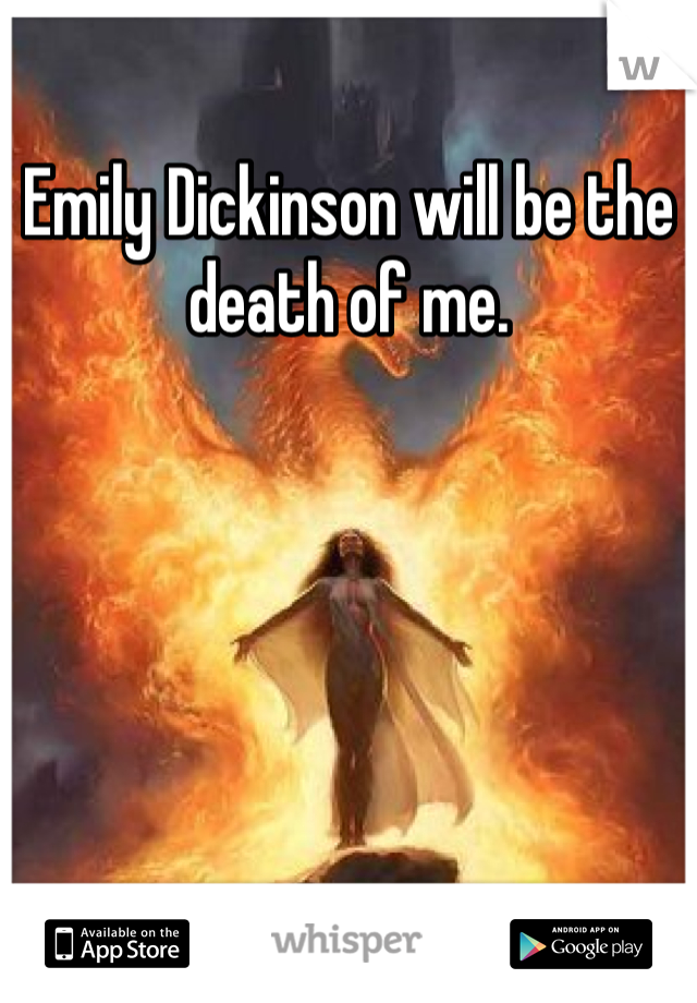Emily Dickinson will be the death of me.