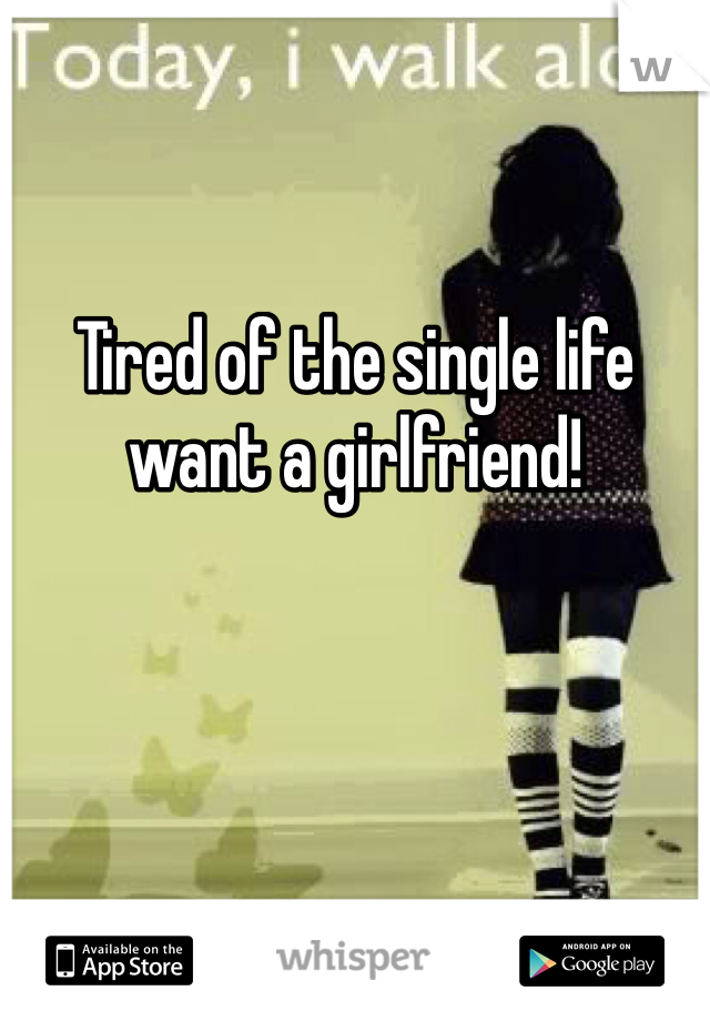 Tired of the single life want a girlfriend! 