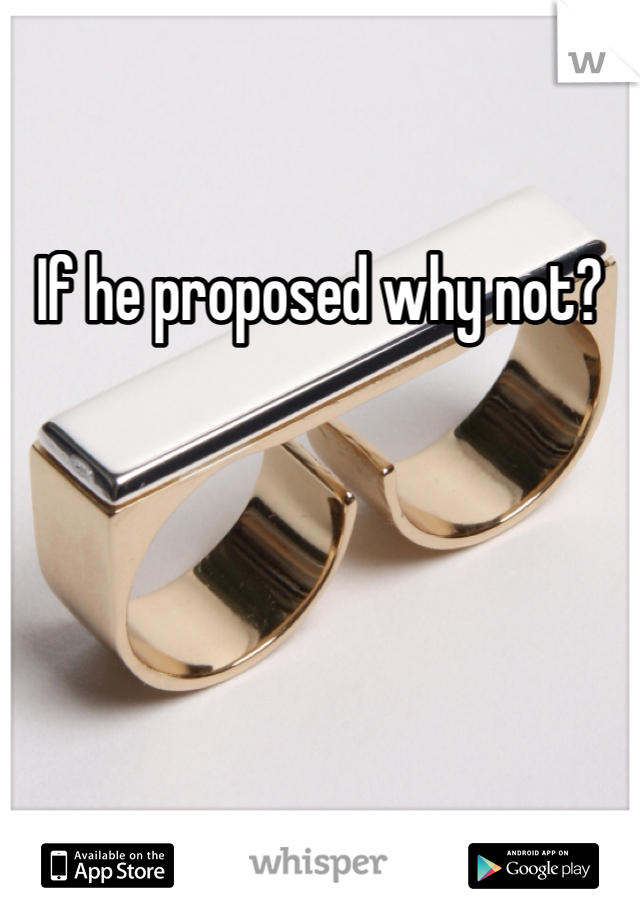 If he proposed why not?