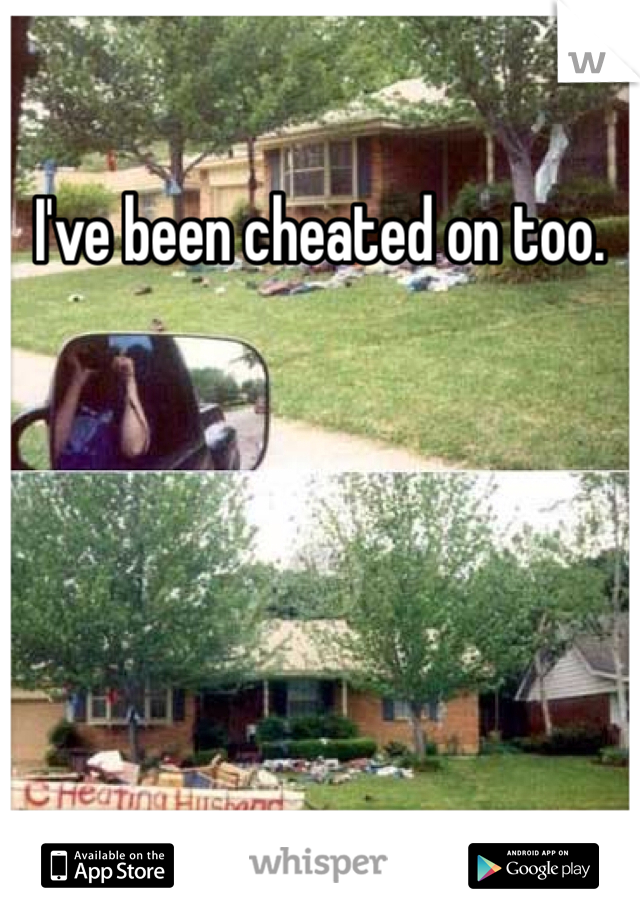 I've been cheated on too. 