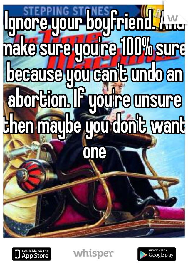Ignore your boyfriend. And make sure you're 100% sure because you can't undo an abortion. If you're unsure then maybe you don't want one