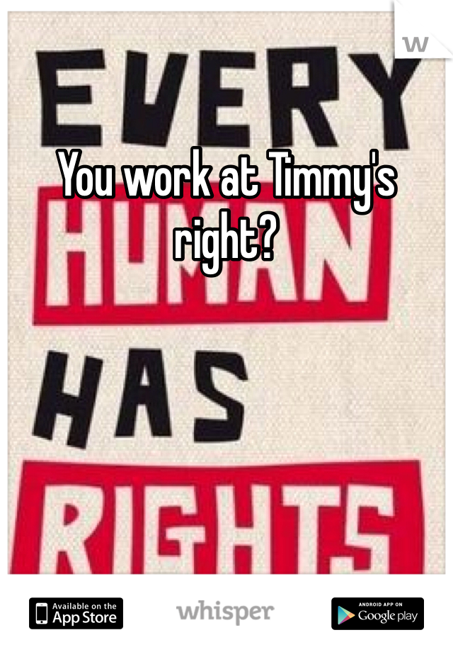 You work at Timmy's right?