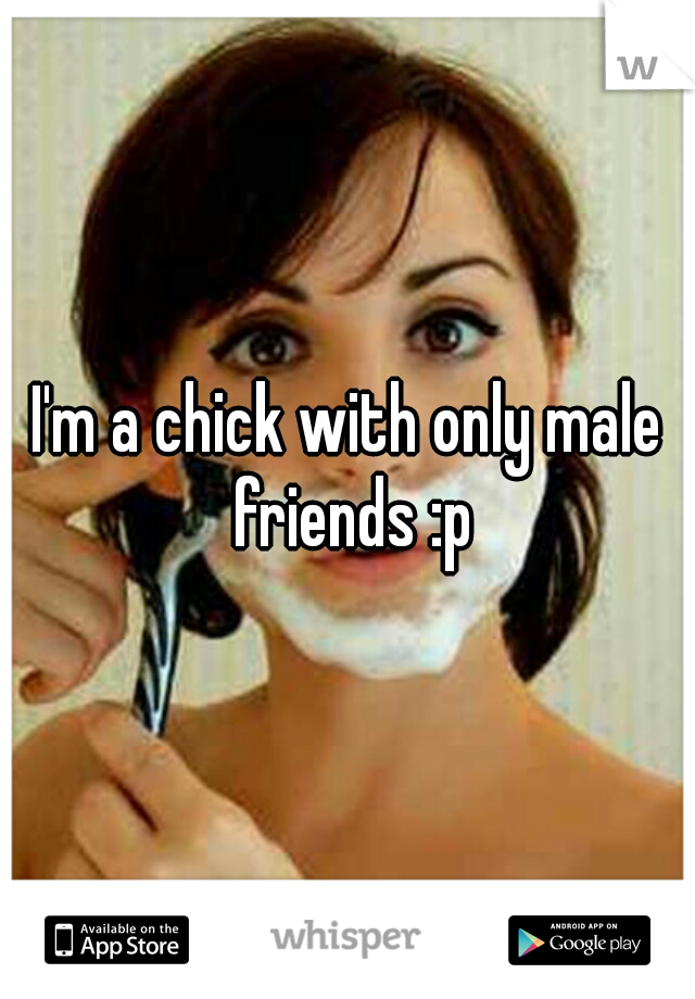 I'm a chick with only male friends :p