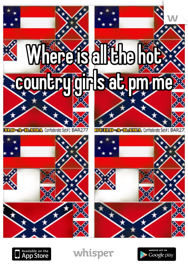 Where is all the hot country girls at pm me 