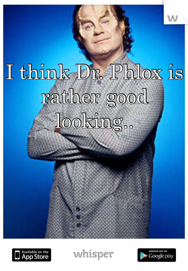 

I think Dr. Phlox is rather good looking..
