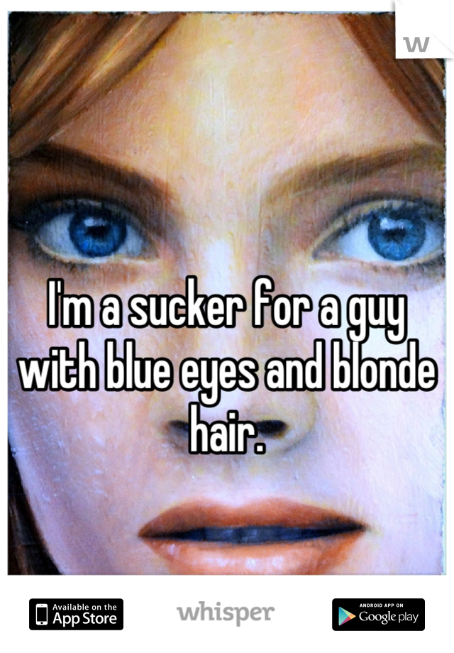 I'm a sucker for a guy with blue eyes and blonde hair.