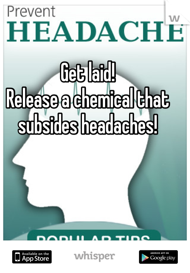 Get laid! 
Release a chemical that subsides headaches!