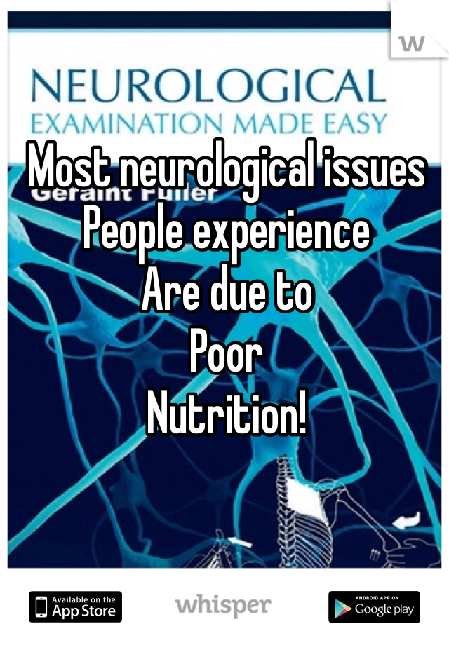 Most neurological issues
People experience
Are due to
Poor
Nutrition!


I've seen it too often!