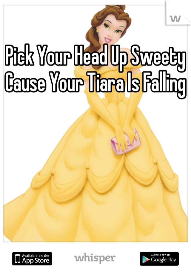 Pick Your Head Up Sweety Cause Your Tiara Is Falling