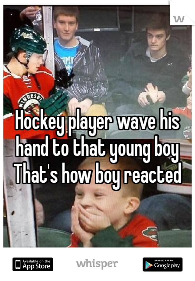 


Hockey player wave his hand to that young boy
That's how boy reacted