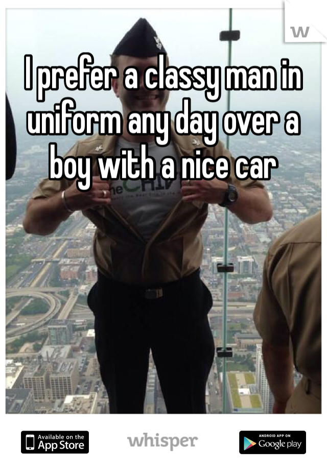 I prefer a classy man in uniform any day over a boy with a nice car