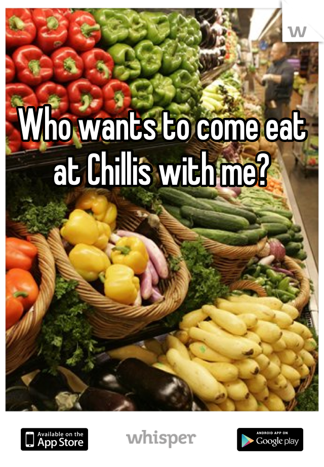 Who wants to come eat at Chillis with me?
