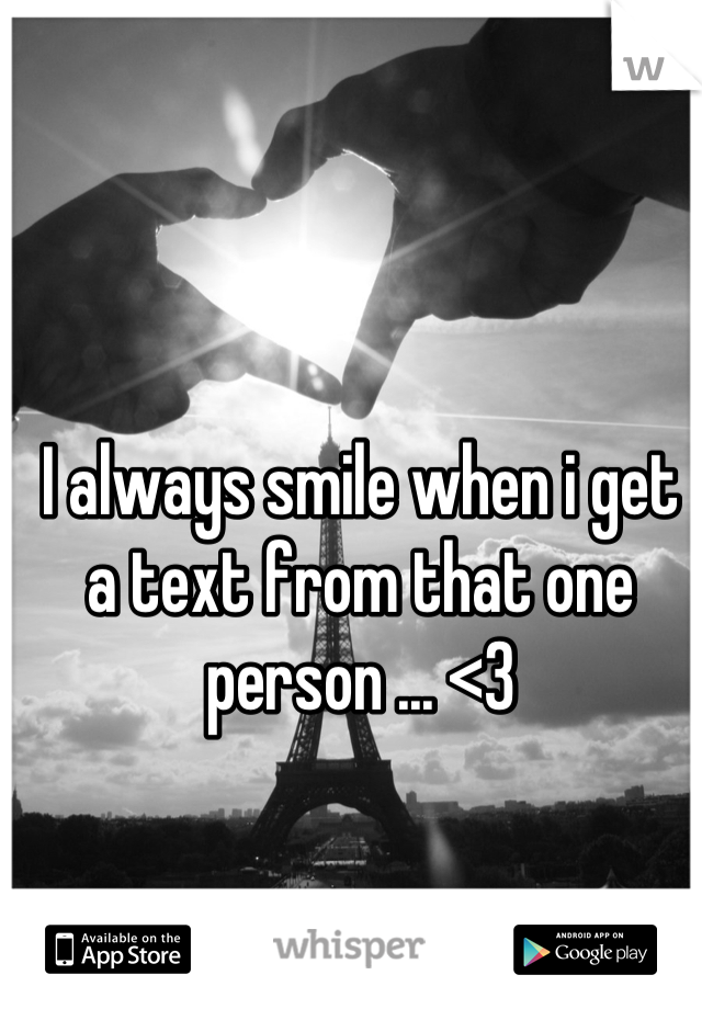 I always smile when i get a text from that one person ... <3