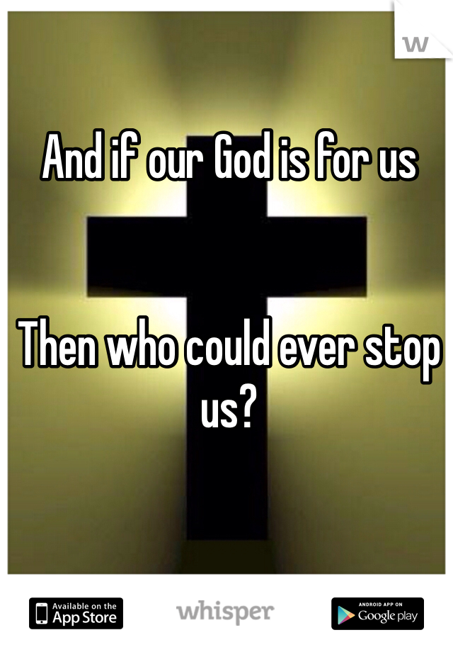 And if our God is for us


Then who could ever stop us?