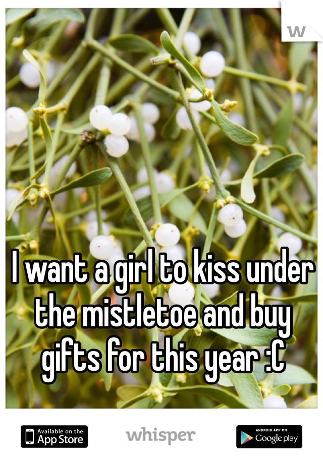 I want a girl to kiss under the mistletoe and buy gifts for this year :C