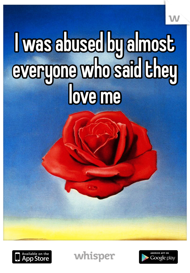 I was abused by almost everyone who said they love me