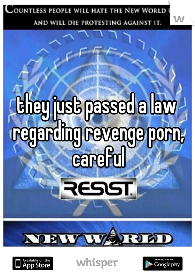 they just passed a law regarding revenge porn, careful