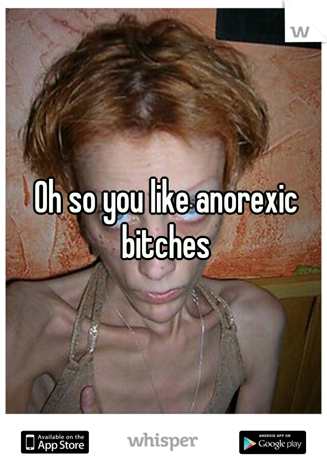  Oh so you like anorexic bitches