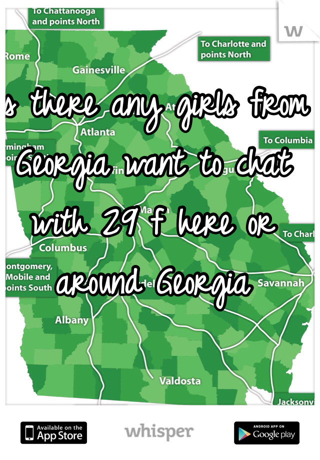 Is there any girls from Georgia want to chat with 29 f here or around Georgia 