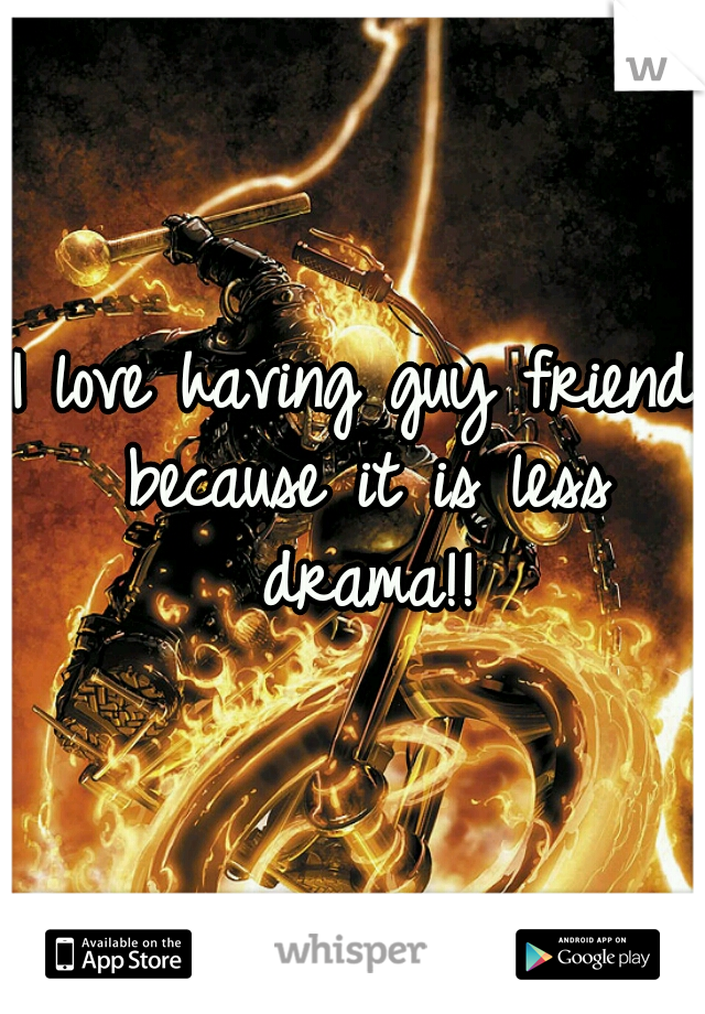 I love having guy friend because it is less drama!!