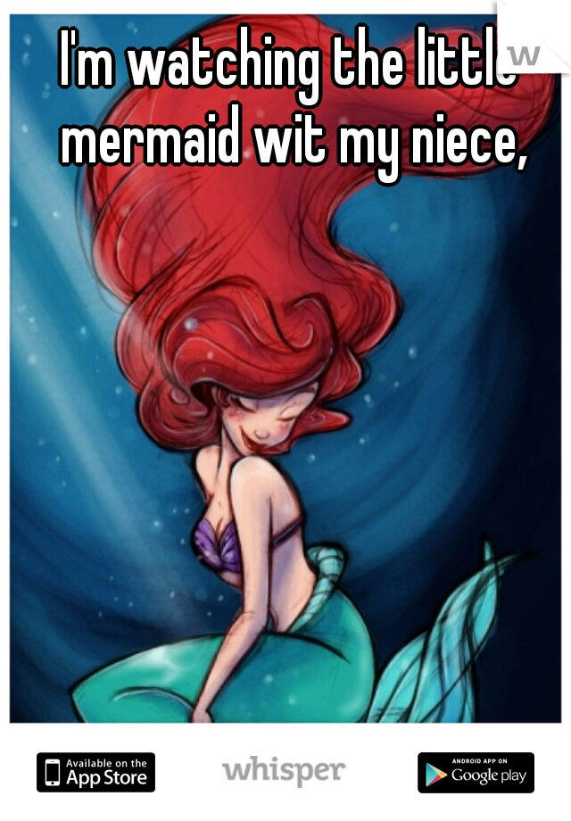 I'm watching the little mermaid wit my niece,
