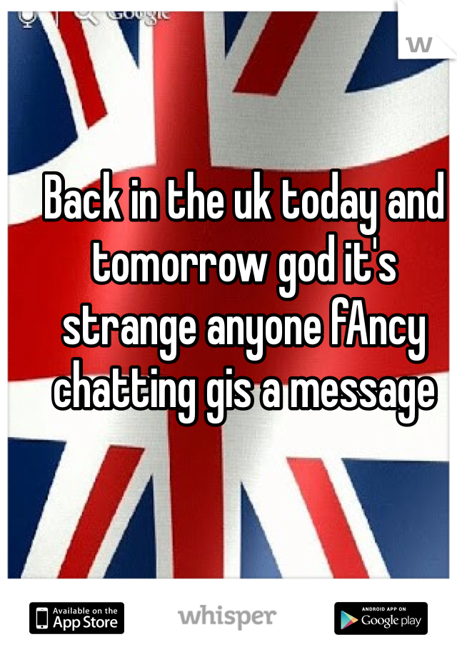 Back in the uk today and tomorrow god it's strange anyone fAncy chatting gis a message 