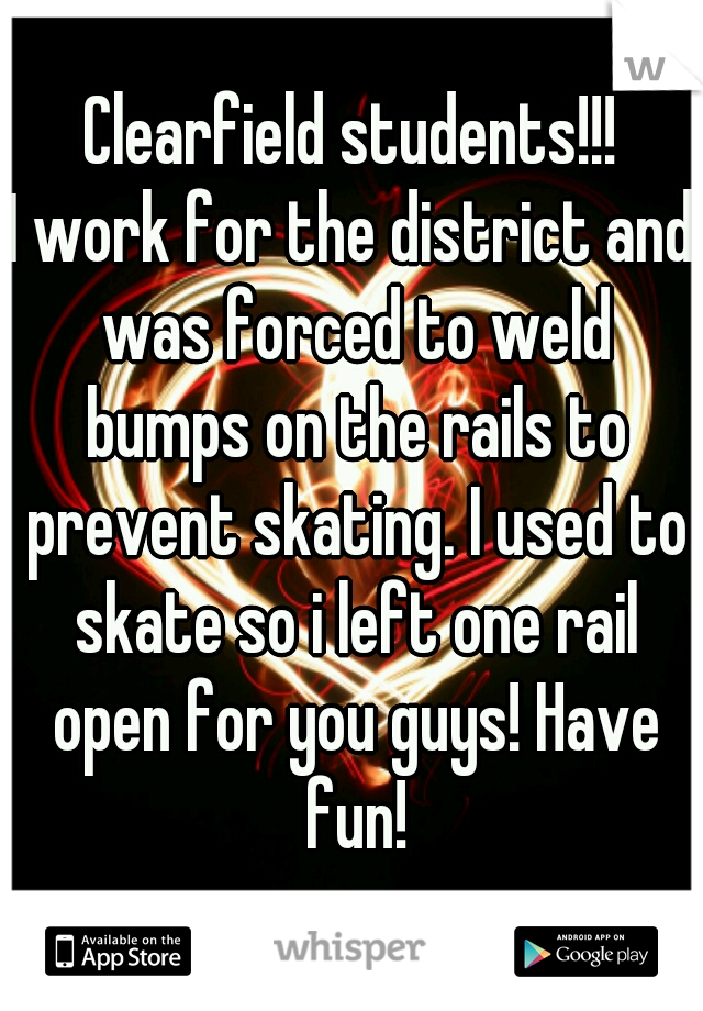 Clearfield students!!!
I work for the district and was forced to weld bumps on the rails to prevent skating. I used to skate so i left one rail open for you guys! Have fun!