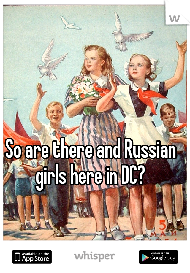 So are there and Russian girls here in DC? 