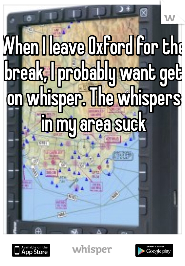 When I leave Oxford for the break, I probably want get on whisper. The whispers in my area suck