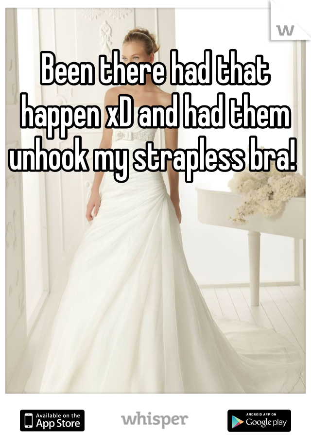 Been there had that happen xD and had them unhook my strapless bra! 