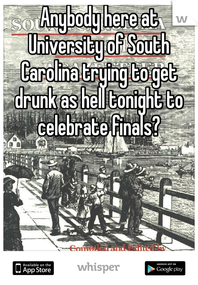 Anybody here at University of South Carolina trying to get drunk as hell tonight to celebrate finals?