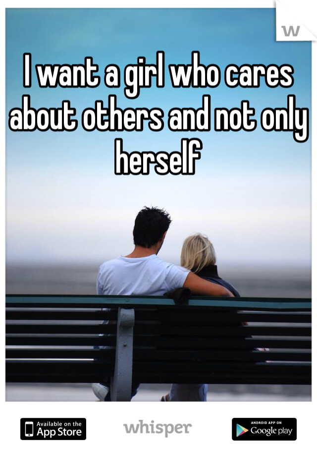 I want a girl who cares about others and not only herself