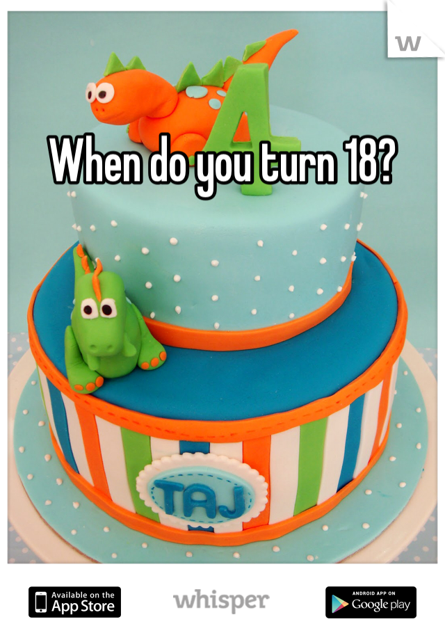 When do you turn 18?