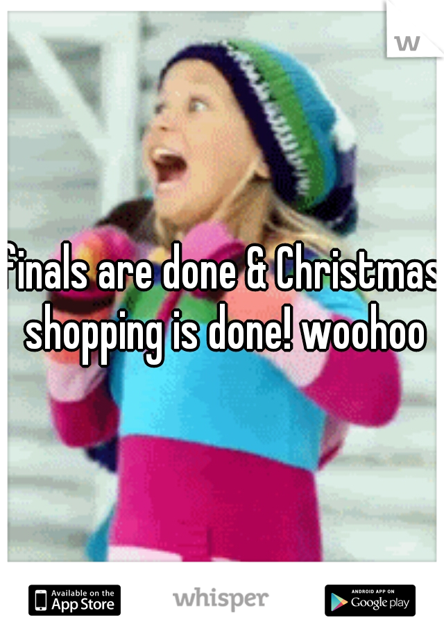 finals are done & Christmas shopping is done! woohoo