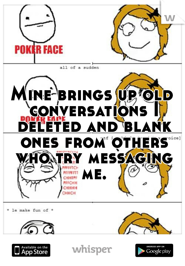 Mine brings up old conversations I deleted and blank ones from others who try messaging me.