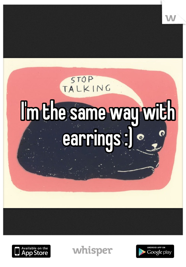 I'm the same way with earrings :)