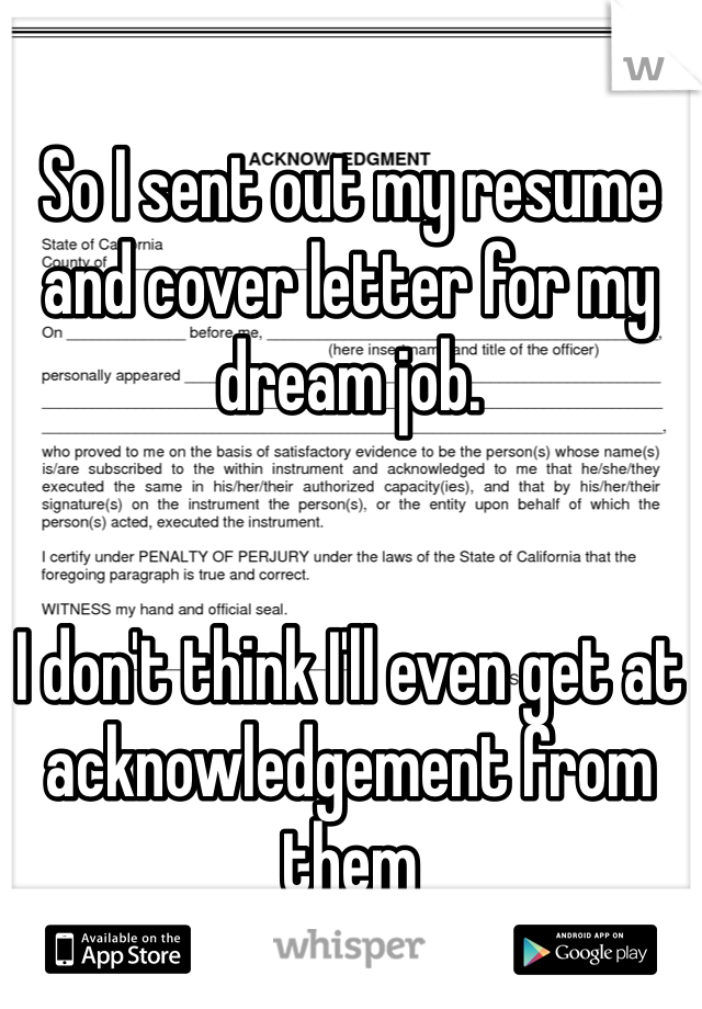 So I sent out my resume and cover letter for my dream job.


I don't think I'll even get at acknowledgement from them