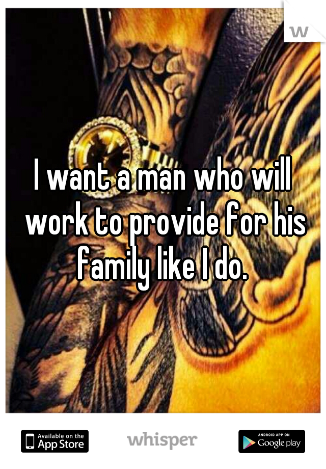 I want a man who will work to provide for his family like I do. 