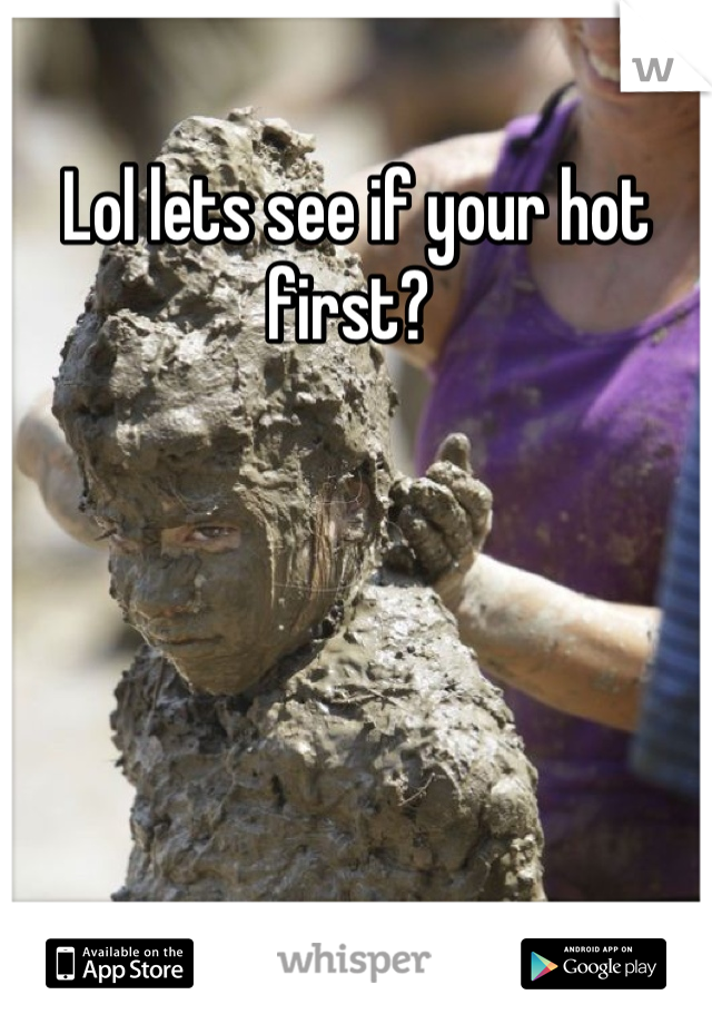 Lol lets see if your hot first? 
