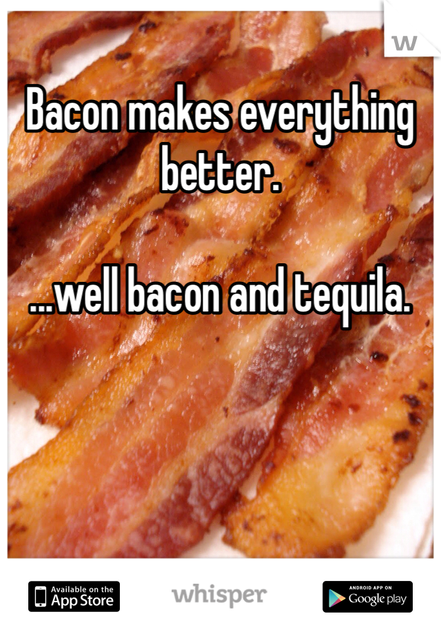 Bacon makes everything better. 

...well bacon and tequila.